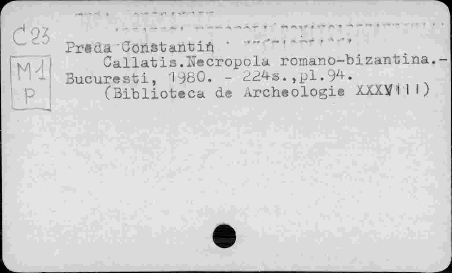 ﻿Ö25	Pre da Const an tift '	'
Ы LL	Callatis.Necropola romano-bizantina.-Bucuresti, 1980. - 224s.,pl.9^« (Biblioteca de archéologie XXXÿlll)